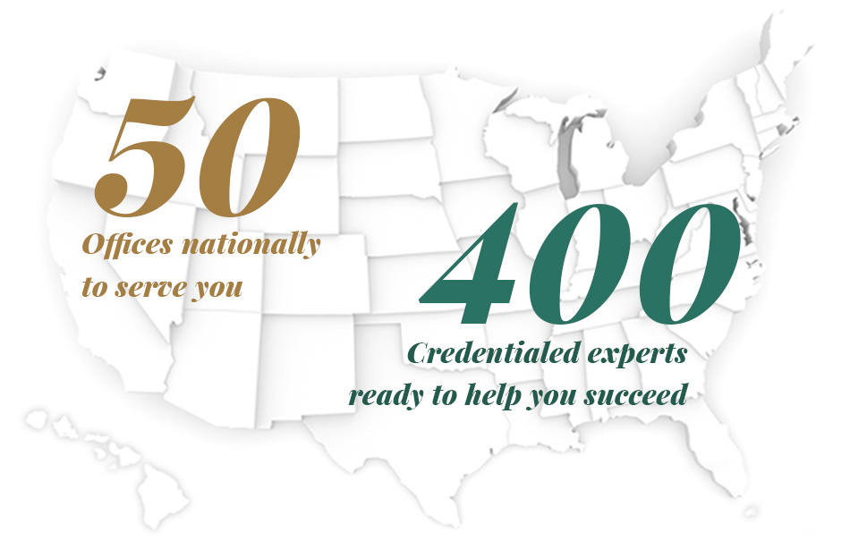 50 offices nationally to serve you. 400 credentialed experts ready to help you succeed.